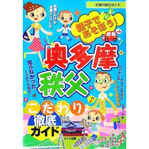 親子であそぼう！奥多摩・秩父こだわり徹底ガイド／ぽちハウス【著】