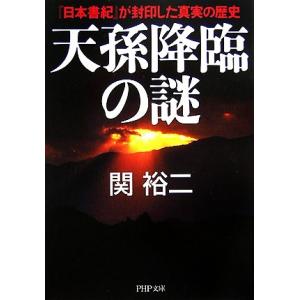 天孫降臨の謎 『日本書紀』が封印した真実の歴史 ＰＨＰ文庫／関裕二【著】