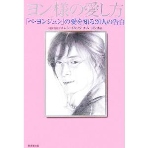 ヨン様の愛し方 「ペ・ヨンジュン」の愛を知る20人の告白/ムンイルソク,キムヨンホ【編】