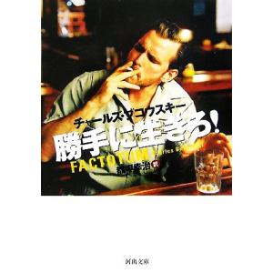 勝手に生きろ！ 河出文庫/チャールズブコウスキー【著】,都甲幸治【訳】