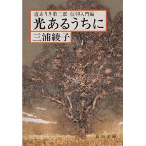 光あるうちに　道ありき　第三部　信仰入門 新潮文庫／三浦綾子(著者)