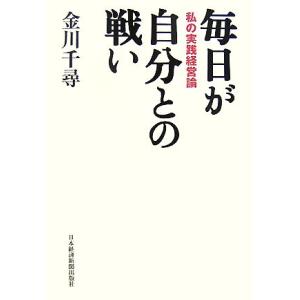 毎日が自分との戦い 私の実践経営論/金川千尋【著】