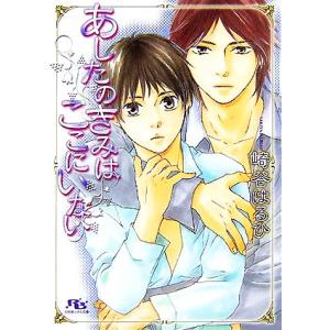 あしたのきみはここにいない 幻冬舎ルチル文庫/崎谷はるひ【著】