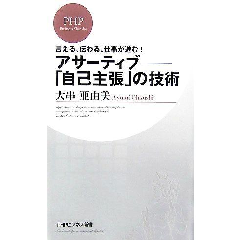 アサーティブ-「自己主張」の技術 言える、伝わる、仕事が進む！ PHPビジネス新書/大串亜由美【著】