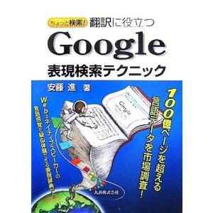 ちょっと検索！翻訳に役立つＧｏｏｇｌｅ表現検索テクニック／安藤進【著】