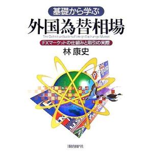 基礎から学ぶ外国為替相場 ＦＸマーケットの仕組みと取引の実際／林康史【著】