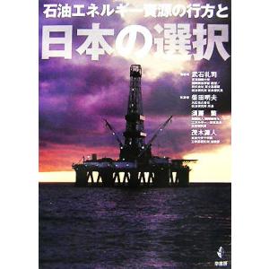 石油エネルギー資源の行方と日本の選択/武石礼司【編著】,柴田明夫,須藤繁,茂木源人【執筆】
