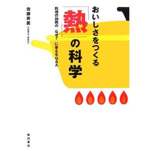 おいしさをつくる「熱」の科学 料理の加熱の「なぜ？」に答えるQ&amp;A/佐藤秀美【著】