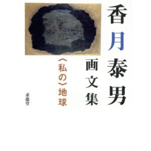 香月泰男画文集　〈私の〉地球 ＜私の＞地球／香月泰男(著者)