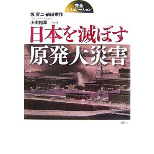 日本を滅ぼす原発大災害 完全シミュレーション/坂昇二,前田栄作【著】,小出裕章【監修】
