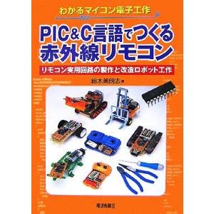 PIC&amp;C言語でつくる赤外線リモコン リモコン実用回路の製作と改造ロボット工作 わかるマイコン電子工...