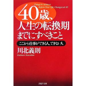 40歳、人生の転換期までにすべきこと ここから仕事ができる人、できない人 PHP文庫/川北義則【著】