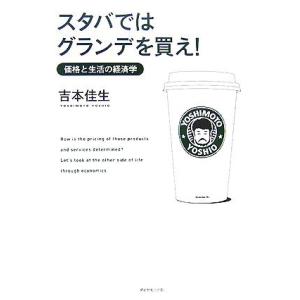 スタバではグランデを買え！ 価格と生活の経済学／吉本佳生【著】