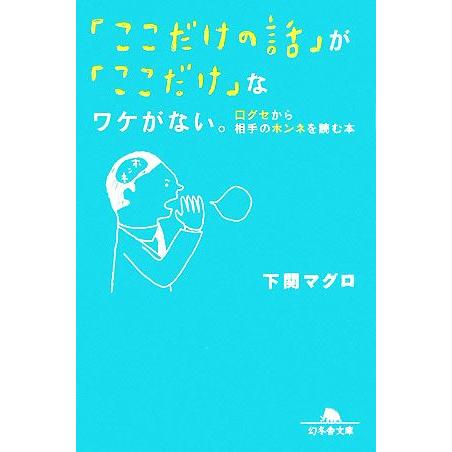 「ここだけの話」が「ここだけ」なワケがない。 口グセから相手のホンネを読む本 幻冬舎文庫／下関マグロ...