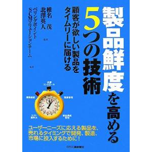 製品鮮度を高める5つの技術 顧客が欲しい製品をタイムリーに届ける/椎名茂,北澤英人【監修】,ベ