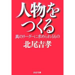 人物をつくる 真のリーダーに求められるもの PHP文庫/北尾吉孝【著】