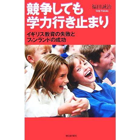 競争しても学力行き止まり イギリス教育の失敗とフィンランドの成功 朝日選書831/福田誠治【著】