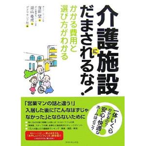 介護施設にだまされるな！ かかる費用と選び方がわかる／窪田望【著】，湖山泰成【監修】，ダイヤモンド社...