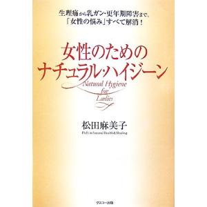 女性のためのナチュラル・ハイジーン 生理痛から乳ガン・更年期障害まで、「女性の悩み」すべて解消！/松...