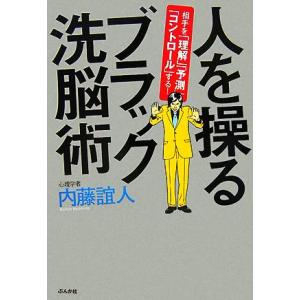 人を操るブラック洗脳術 相手を「理解」「予測」「コントロール」する！/内藤誼人【著】