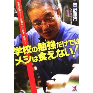 学校の勉強だけではメシは食えない！ 世界一の職人が教える「世渡り力」「仕事」「成功」の発想/岡野雅行...