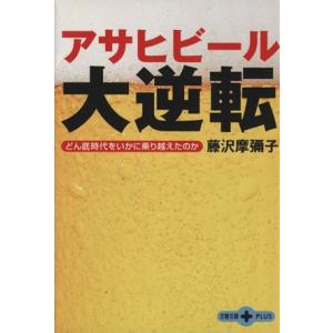 アサヒビール大逆転 どん底時代をいかに乗り越えたのか 文春文庫ＰＬＵＳ／藤沢摩彌子(著者)