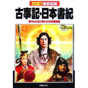 カラー版徹底図解　古事記・日本書紀 神々とともに歩んだ日本創世記／榎本秋【著】