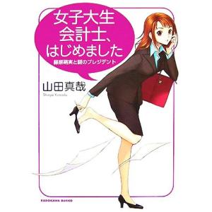 女子大生会計士、はじめました 藤原萌実と謎のプレジデント 角川文庫／山田真哉【著】