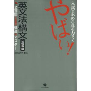 入試で求められる力がつく　やばい！英文法・構文　文構造編 ２週間で英語の構造をマスター／木村豪(著者...