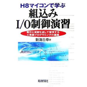 H8マイコンで学ぶ組込みI/O制御演習 製作と演習を通して習得するC言語プログラミングの基礎/新海吉...