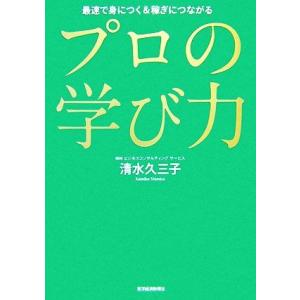 プロの学び力 最速で身につく&稼ぎにつながる/清水久三子【著】
