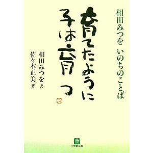 育てたように子は育つ 相田みつをいのちのことば 小学館文庫／相田みつを，佐々木正美