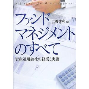 ファンドマネジメントのすべて 資産運用会社の経営と実務/三好秀和【編著】