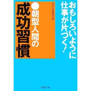 朝型人間の成功習慣 おもしろいように仕事が片づく！ PHP文庫/知的生産研究会(著者)