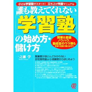 誰も教えてくれない「学習塾」の始め方・儲け方 開業&amp;繁盛ノウハウ、塾経営のウラ側も手取り足取り教えま...