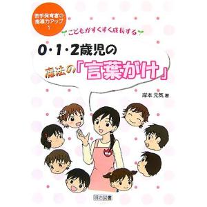 ０・１・２歳児の魔法の「言葉がけ」 こどもがすくすく成長する 若手保育者の指導力アップ１／岸本元気【...