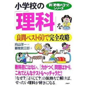 小学校の「理科」を良問ベスト60で完全攻略 新「勉強のコツ」シリーズ/向山洋一【編】,新牧賢三郎【著...