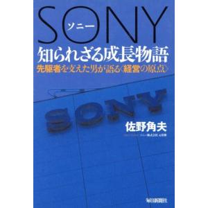 ソニー　知られざる成長物語 先駆者を支えた男が語る〈経営の原点）／佐野角夫(著者)