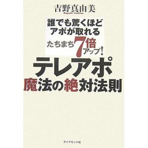 たちまち7倍アップ！テレアポ魔法の絶対法則 誰でも驚くほどアポが取れる/吉野真由美【著】
