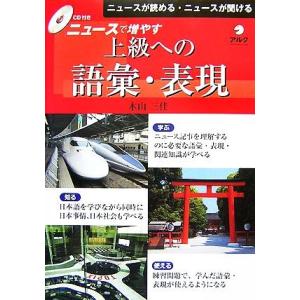 ニュースで増やす上級への語彙・表現 ニュースが読める・ニュースが聞ける／木山三佳【著】