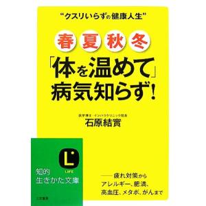 春・夏・秋・冬「体を温めて」病気知らず！ 知的生きかた文庫/石原結實【著】