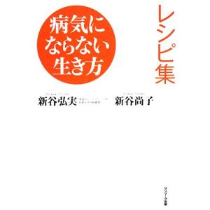 病気にならない生き方レシピ集/新谷弘実,新谷尚子【著】