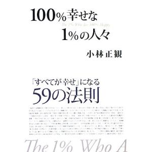 100%幸せな1%の人々 「すべてが幸せ」になる59の法則/小林正観【著】