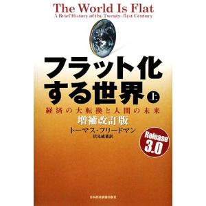 フラット化する世界　増補改訂版(上) 経済の大転換と人間の未来／トーマス・フリードマン(著者),伏見威蕃(著者)