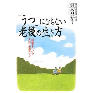 「うつ」にならない老後の生き方 「高齢者うつ」の予防と治療ガイド／渡辺昌祐【著】