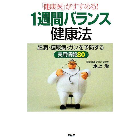 1週間バランス健康法 「健康医」がすすめる！肥満・糖尿病・ガンを予防する実用情報80/水上治【著】
