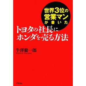 世界3位の営業マンが書いたトヨタの社長にホンダを売る方法/牛澤毅一郎【著】