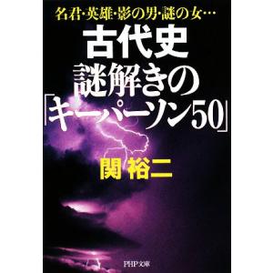 古代史謎解きの「キーパーソン50」 名君・英雄・影の男・謎の女… PHP文庫/関裕二【著】　