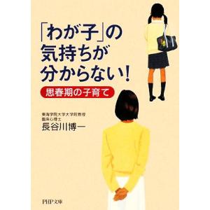 「わが子」の気持ちが分からない！ 思春期の子育て PHP文庫/長谷川博一【著】　