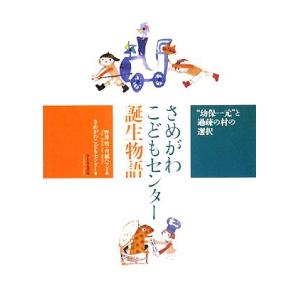 さめがわこどもセンター誕生物語 “幼保一元”と過疎の村の選択/さめがわこどもセンター(著者),野津牧